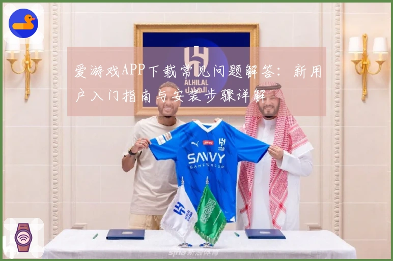 爱游戏APP下载常见问题解答：新用户入门指南与安装步骤详解