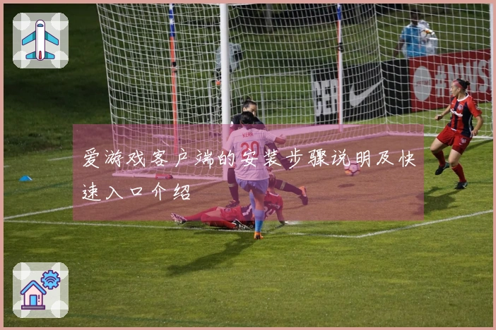 爱游戏客户端的安装步骤说明及快速入口介绍