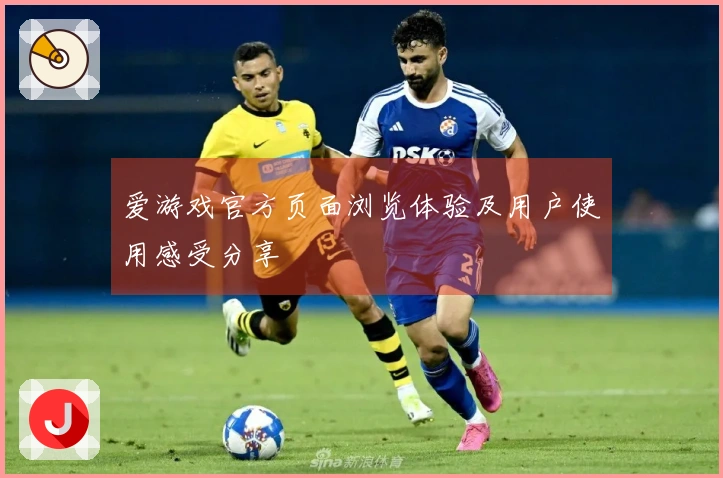 爱游戏官方页面浏览体验及用户使用感受分享