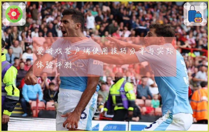 爱游戏客户端使用技巧分享与实际体验评测