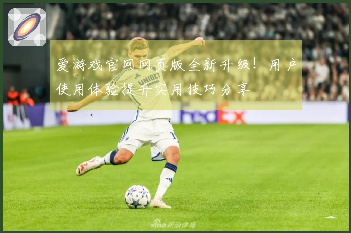 爱游戏官网网页版全新升级！用户使用体验提升实用技巧分享