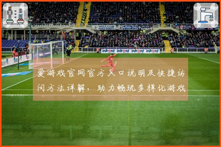 爱游戏官网官方入口说明及快捷访问方法详解，助力畅玩多样化游戏体验