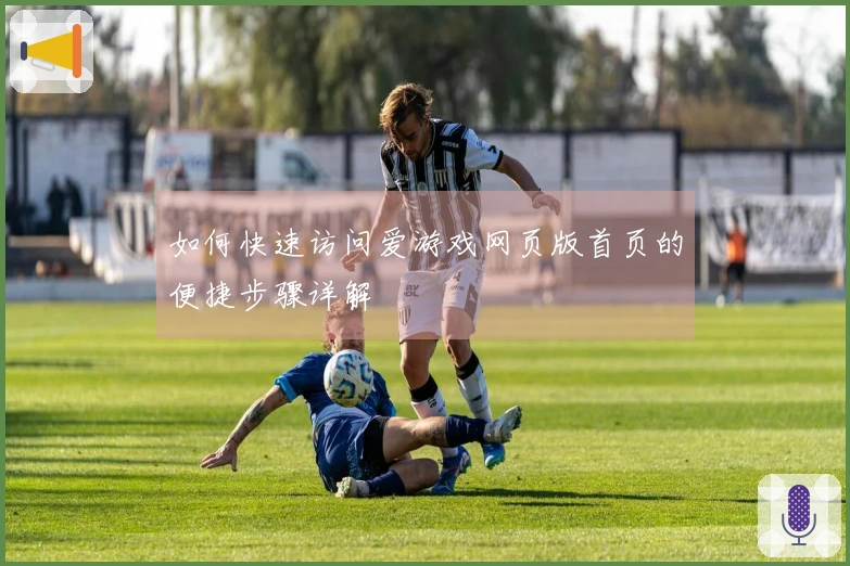 如何快速访问爱游戏网页版首页的便捷步骤详解