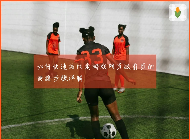 如何快速访问爱游戏网页版首页的便捷步骤详解